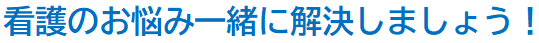 看護のお悩み一緒に解決しましょう